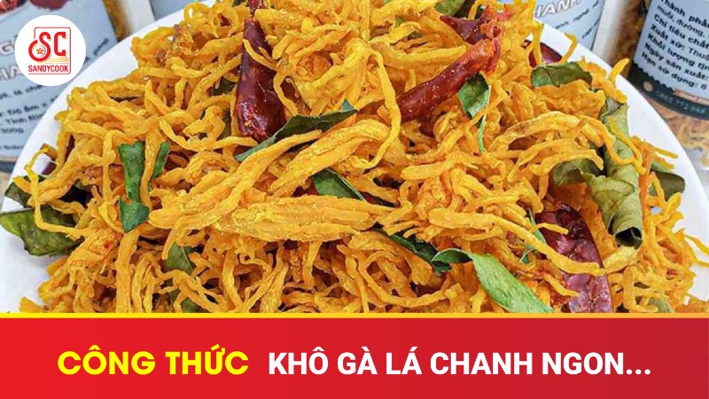 Công thức khô gà lá chanh ngon, chuẩn vị, dễ làm ngay tại nhà